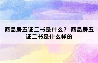 商品房五证二书是什么？ 商品房五证二书是什么样的